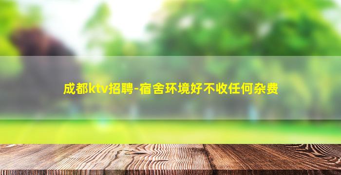成都ktv招聘-宿舍环境好不收任何杂费